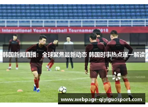 韩国新闻直播：全球聚焦最新动态 韩国时事热点逐一解读
